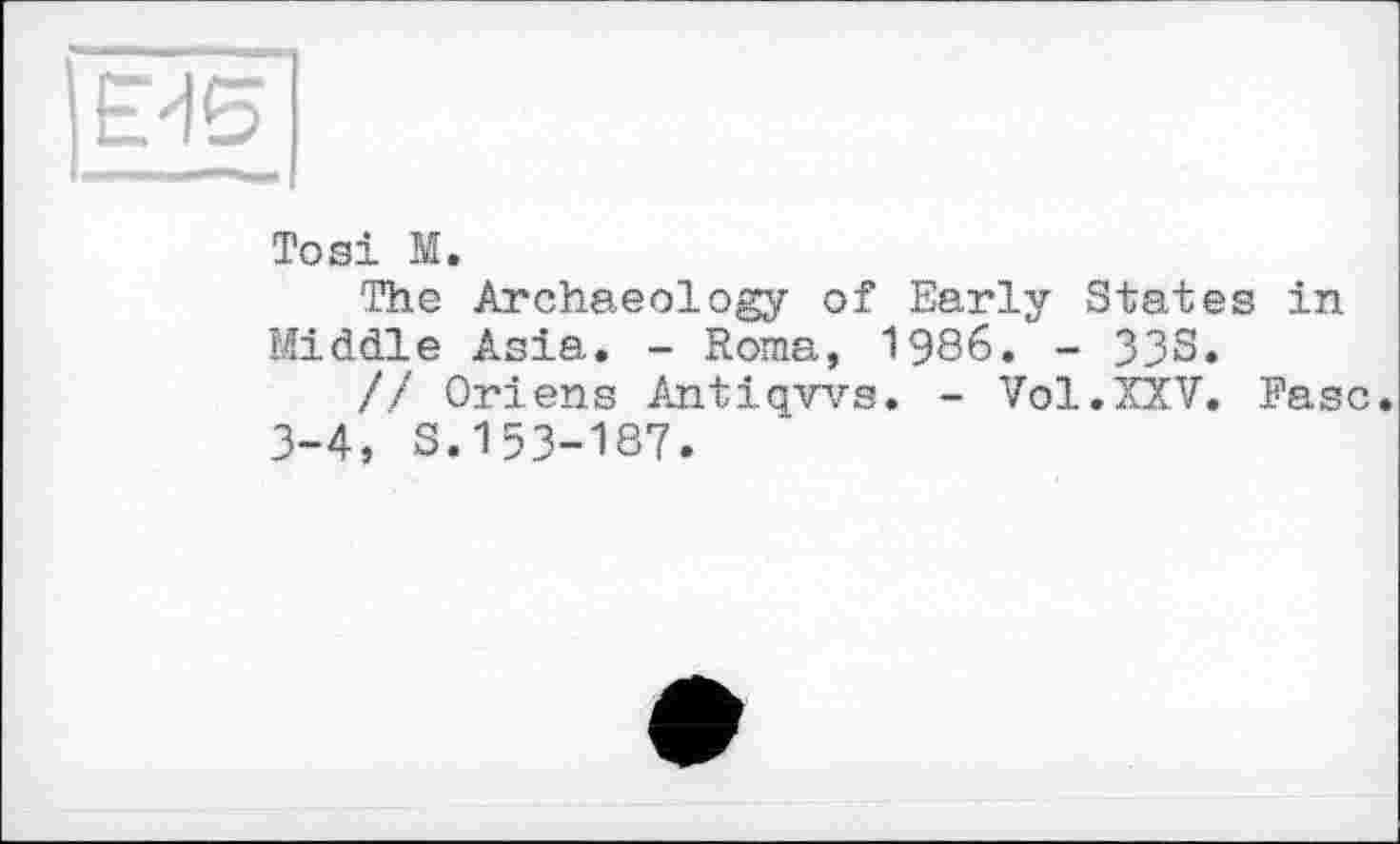 ﻿
Tosi M.
The Archaeology of Early States in Middle Asia. - Roma, 1986. - 33S.
// Ortens Antiqws. - Vol.XXV. Ease.
3-4, S.153-187.